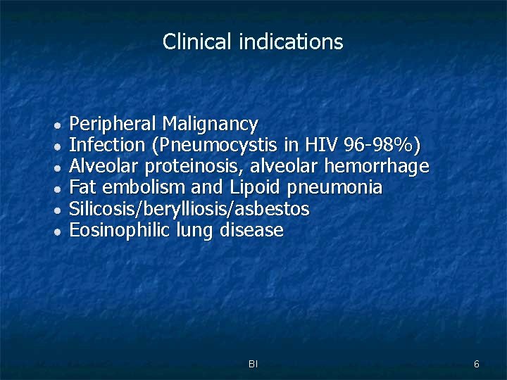 Clinical indications Peripheral Malignancy Infection (Pneumocystis in HIV 96 -98%) Alveolar proteinosis, alveolar hemorrhage