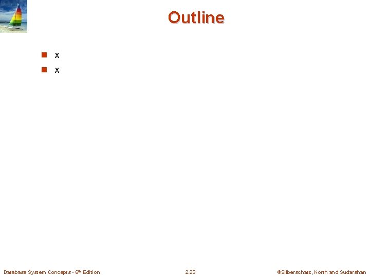 Outline n x Database System Concepts - 6 th Edition 2. 23 ©Silberschatz, Korth Outline n x Database System Concepts - 6 th Edition 2. 23 ©Silberschatz, Korth