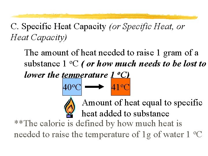 C. Specific Heat Capacity (or Specific Heat, or Heat Capacity) The amount of heat