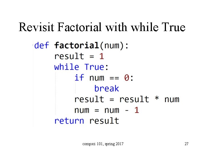 Revisit Factorial with while True compsci 101, spring 2017 27 