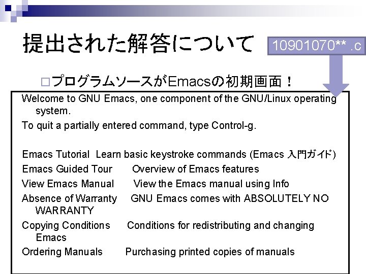 提出された解答について 10901070**. c ¨ プログラムソースがEmacsの初期画面！ Welcome to GNU Emacs, one component of the GNU/Linux