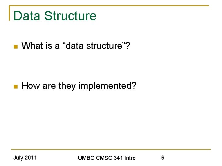 Data Structure What is a “data structure”? How are they implemented? July 2011 UMBC