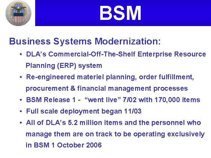 BSM Business Systems Modernization: • DLA’s Commercial-Off-The-Shelf Enterprise Resource Planning (ERP) system • Re-engineered