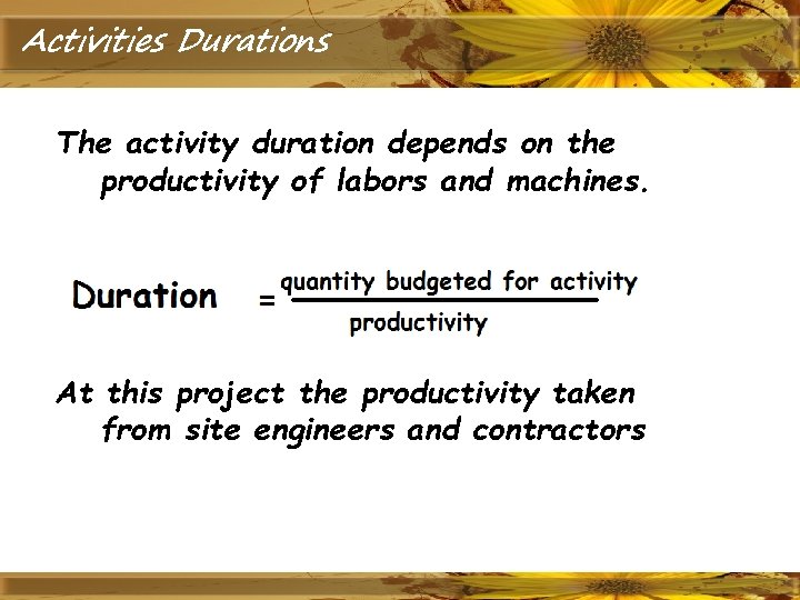 Activities Durations The activity duration depends on the productivity of labors and machines. At