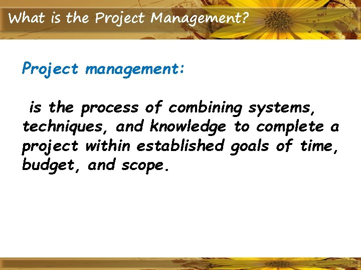 What is the Project Management? Project management: is the process of combining systems, techniques,
