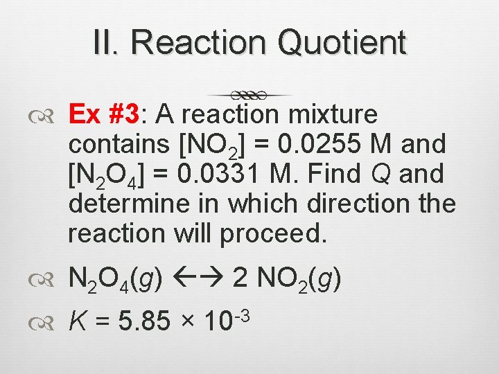 II. Reaction Quotient Ex #3: A reaction mixture contains [NO 2] = 0. 0255