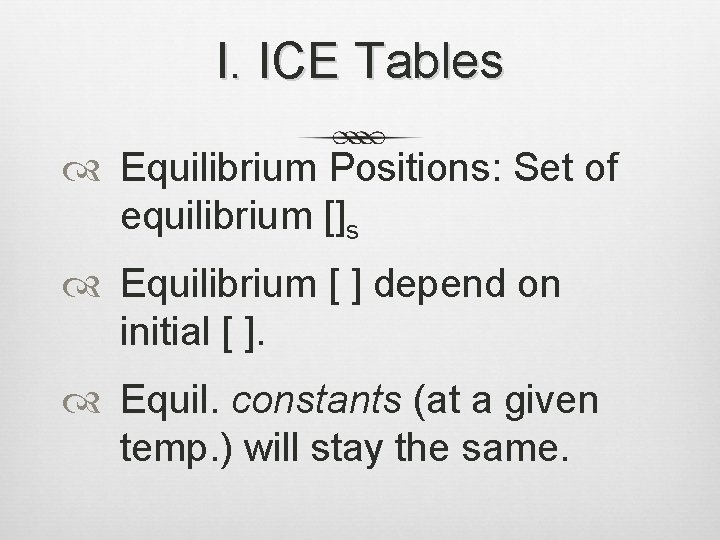 I. ICE Tables Equilibrium Positions: Set of equilibrium []s Equilibrium [ ] depend on