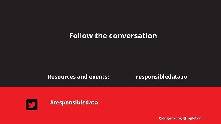 Follow the conversation Resources and events: responsibledata. io #responsibledata @engnroom, @ingleton 