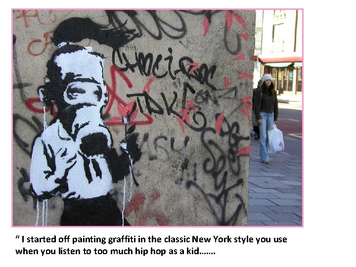 “ I started off painting graffiti in the classic New York style you use