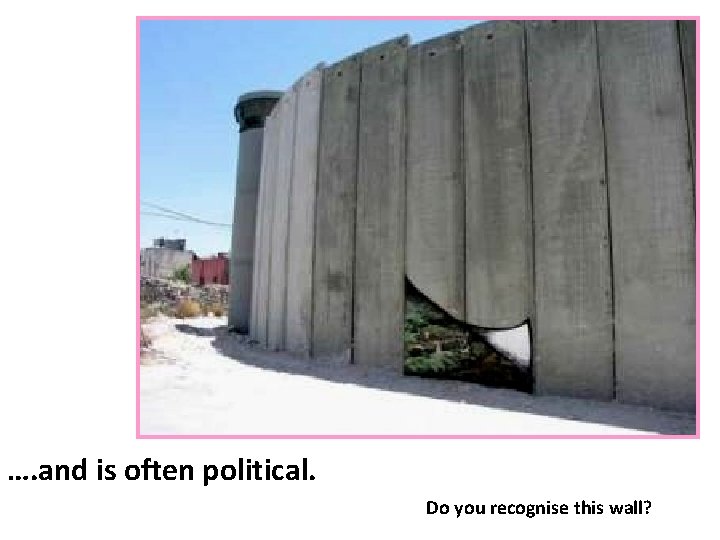 …. and is often political. Do you recognise this wall? 