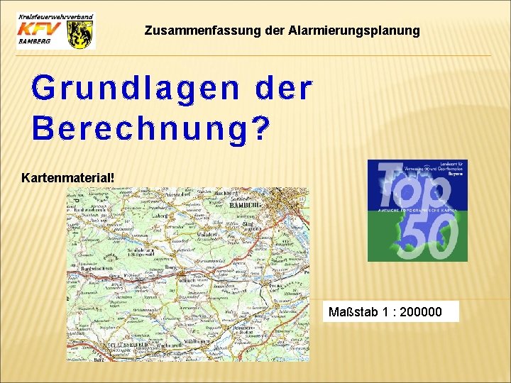 Zusammenfassung der Alarmierungsplanung Grundlagen der Berechnung? Kartenmaterial! Maßstab 1 : 200000 