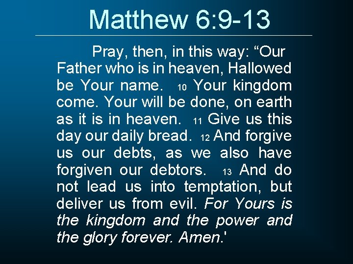 Matthew 6: 9 -13 Pray, then, in this way: “Our Father who is in