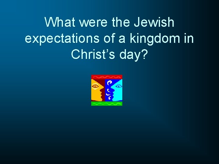 What were the Jewish expectations of a kingdom in Christ’s day? 