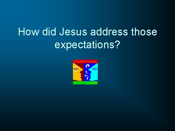 How did Jesus address those expectations? 