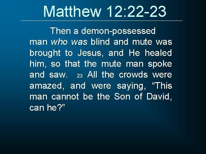 Matthew 12: 22 -23 Then a demon-possessed man who was blind and mute was