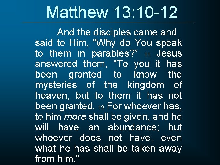 Matthew 13: 10 -12 And the disciples came and said to Him, “Why do