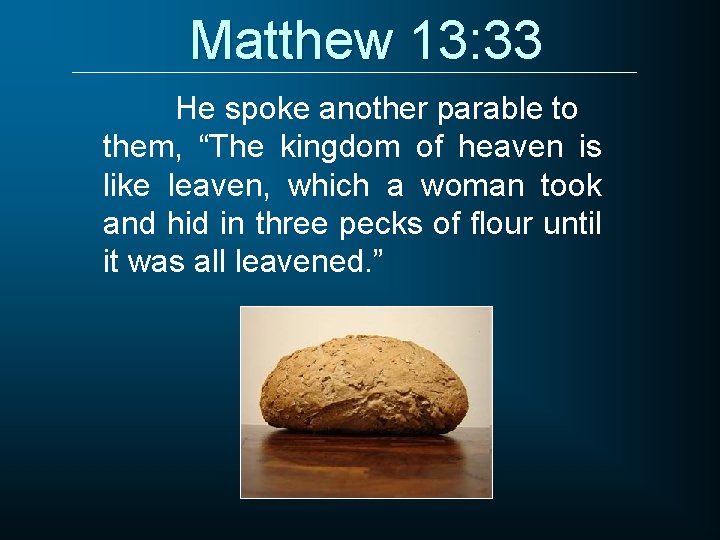 Matthew 13: 33 He spoke another parable to them, “The kingdom of heaven is