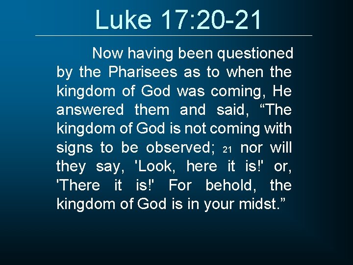 Luke 17: 20 -21 Now having been questioned by the Pharisees as to when