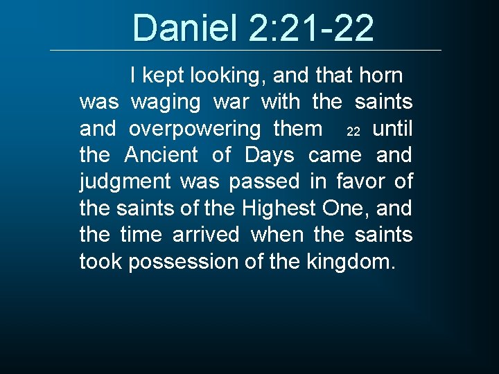 Daniel 2: 21 -22 I kept looking, and that horn was waging war with