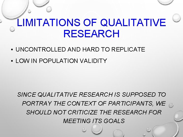 LIMITATIONS OF QUALITATIVE RESEARCH • UNCONTROLLED AND HARD TO REPLICATE • LOW IN POPULATION