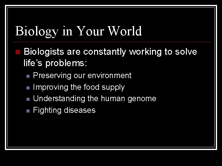 Biology in Your World Biologists are constantly working to solve life’s problems: Preserving our