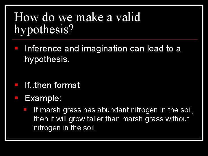 How do we make a valid hypothesis? § Inference and imagination can lead to