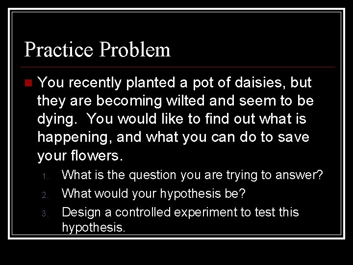 Practice Problem You recently planted a pot of daisies, but they are becoming wilted