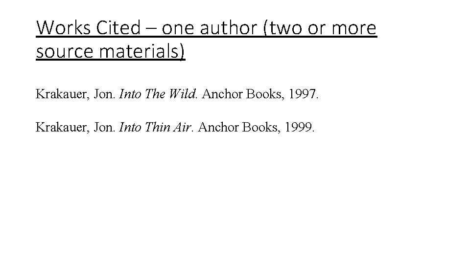 Works Cited – one author (two or more source materials) Krakauer, Jon. Into The