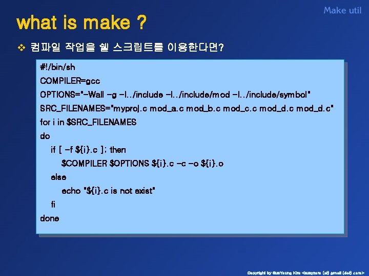 what is make ? v 컴파일 작업을 쉘 스크립트를 이용한다면? #!/bin/sh COMPILER=gcc OPTIONS="-Wall -g