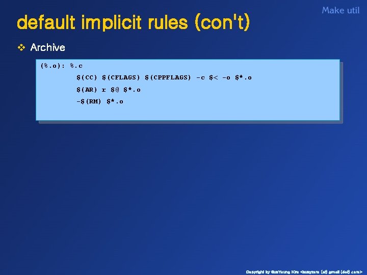 default implicit rules (con't) v Archive (%. o): %. c $(CC) $(CFLAGS) $(CPPFLAGS) -c