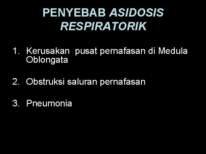 PENYEBAB ASIDOSIS RESPIRATORIK 1. Kerusakan pusat pernafasan di Medula Oblongata 2. Obstruksi saluran pernafasan