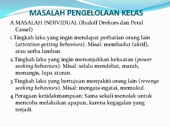 MASALAH PENGELOLAAN KELAS A. MASALAH INDIVIDUAL (Rudolf Drekurs dan Peral Cassel) 1. Tingkah laku