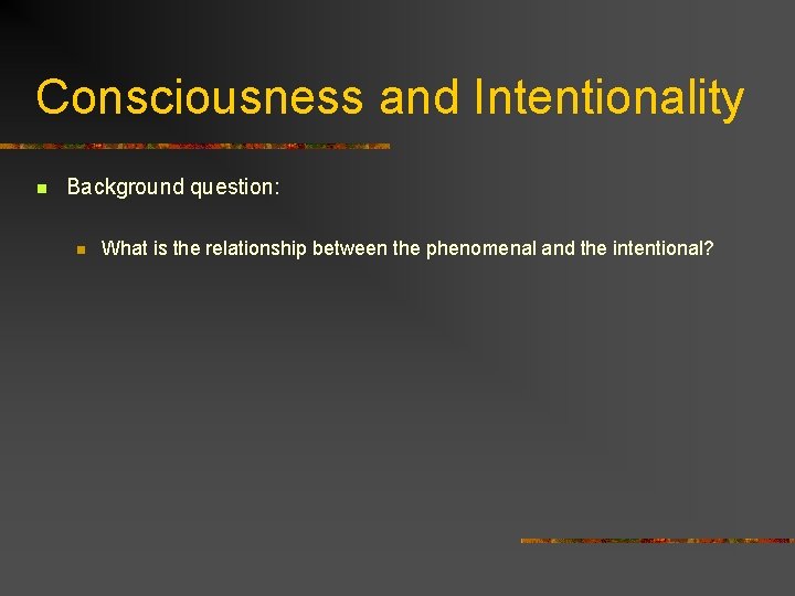 Consciousness and Intentionality n Background question: n What is the relationship between the phenomenal
