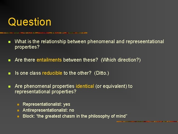 Question n What is the relationship between phenomenal and represeentational properties? n Are there