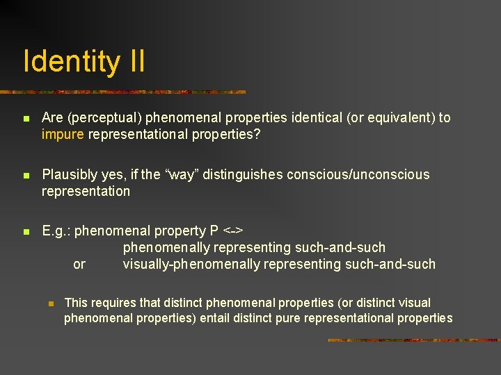 Identity II n Are (perceptual) phenomenal properties identical (or equivalent) to impure representational properties?