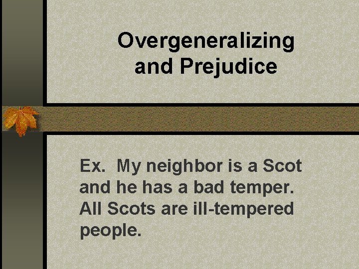 Overgeneralizing and Prejudice Ex. My neighbor is a Scot and he has a bad