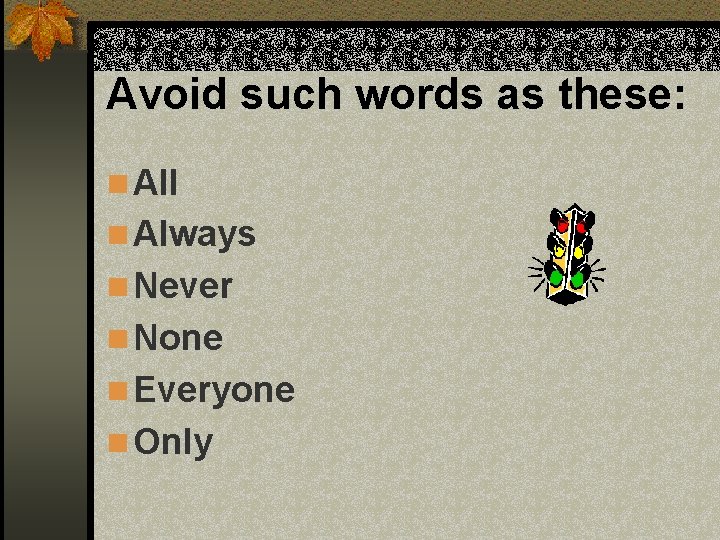 Avoid such words as these: n All n Always n Never n None n