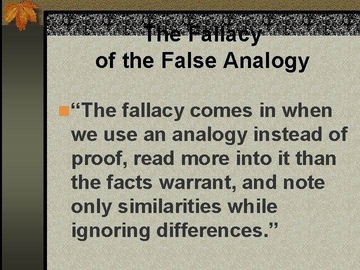 The Fallacy of the False Analogy n “The fallacy comes in when we use