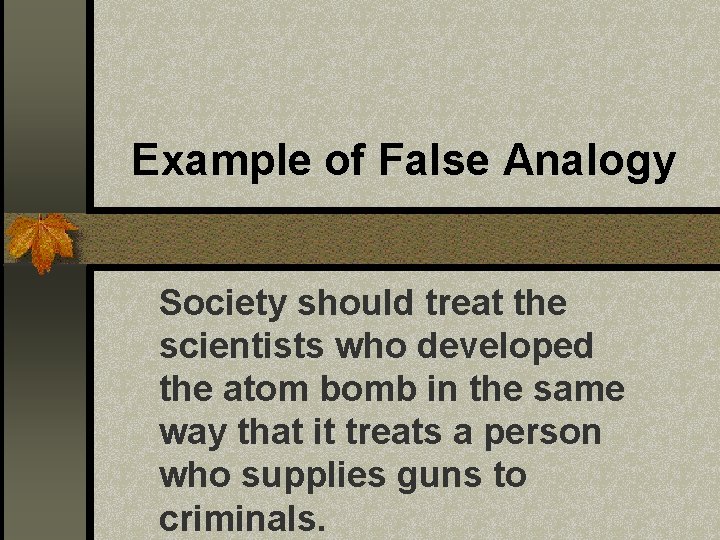 Example of False Analogy Society should treat the scientists who developed the atom bomb Example of False Analogy Society should treat the scientists who developed the atom bomb