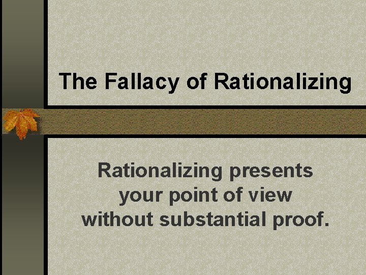 The Fallacy of Rationalizing presents your point of view without substantial proof. The Fallacy of Rationalizing presents your point of view without substantial proof.