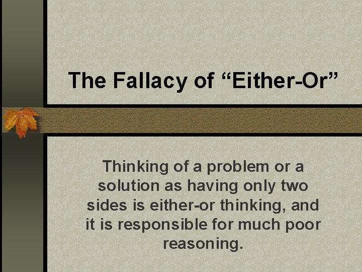 The Fallacy of “Either-Or” Thinking of a problem or a solution as having only