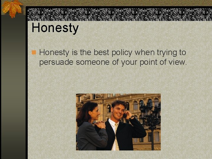 Honesty n Honesty is the best policy when trying to persuade someone of your