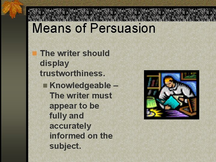 Means of Persuasion n The writer should display trustworthiness. n Knowledgeable – The writer