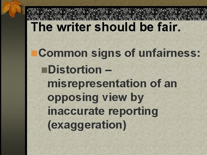 The writer should be fair. n Common signs of unfairness: n. Distortion – misrepresentation