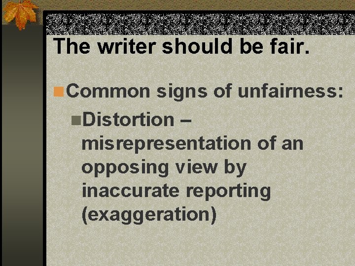 The writer should be fair. n Common signs of unfairness: n. Distortion – misrepresentation The writer should be fair. n Common signs of unfairness: n. Distortion – misrepresentation