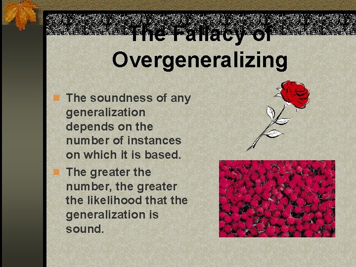 The Fallacy of Overgeneralizing n The soundness of any generalization depends on the number The Fallacy of Overgeneralizing n The soundness of any generalization depends on the number
