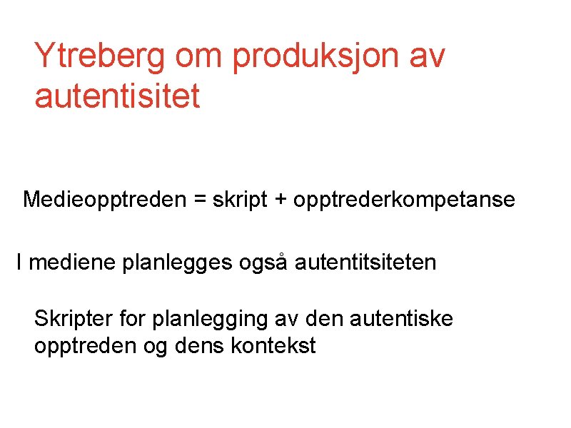 Ytreberg om produksjon av autentisitet Medieopptreden = skript + opptrederkompetanse I mediene planlegges også