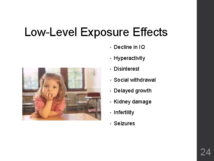 Low-Level Exposure Effects • Decline in IQ • Hyperactivity • Disinterest • Social withdrawal Low-Level Exposure Effects • Decline in IQ • Hyperactivity • Disinterest • Social withdrawal