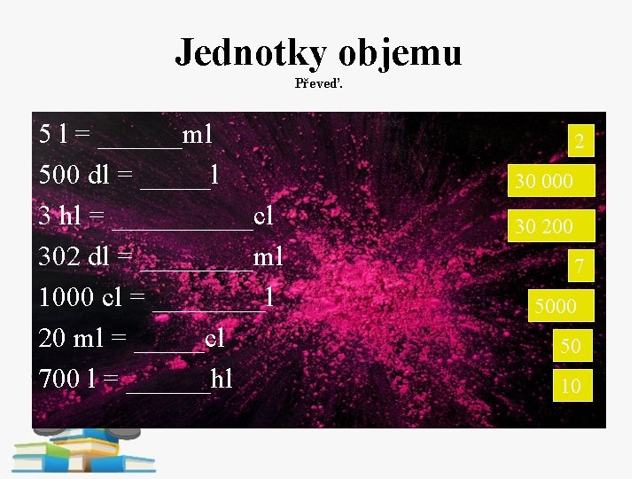 Jednotky objemu Převeď. 5 l = ______ml 500 dl = _____l 3 hl =