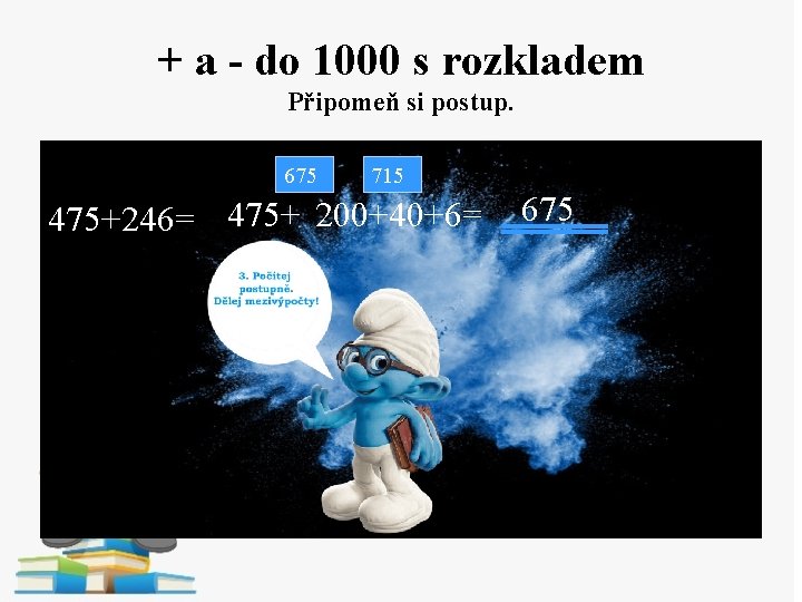 + a - do 1000 s rozkladem Připomeň si postup. 675 715 475+246= 475+